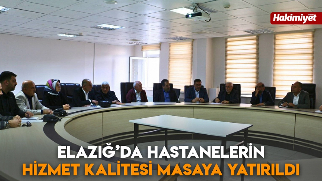 Elazığ’da hastanelerin hizmet kalitesi masaya yatırıldı