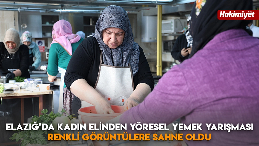 Elazığ’da kadın elinden yöresel yemek yarışması renkli görüntülere sahne oldu