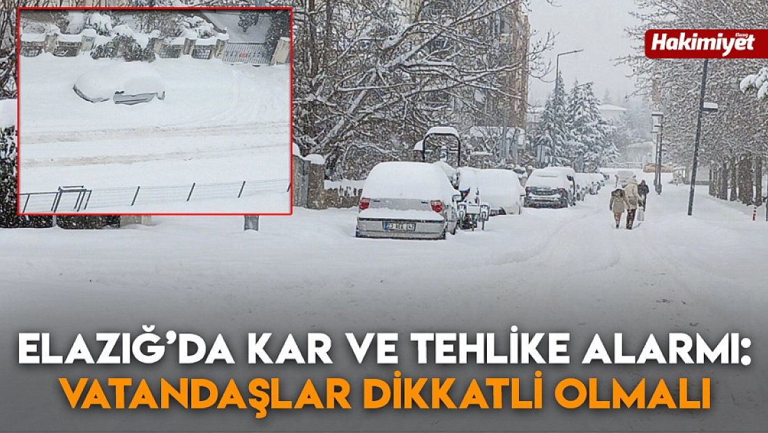 Elazığ’da kar ve tehlike alarmı: Vatandaşlar dikkatli olmalı