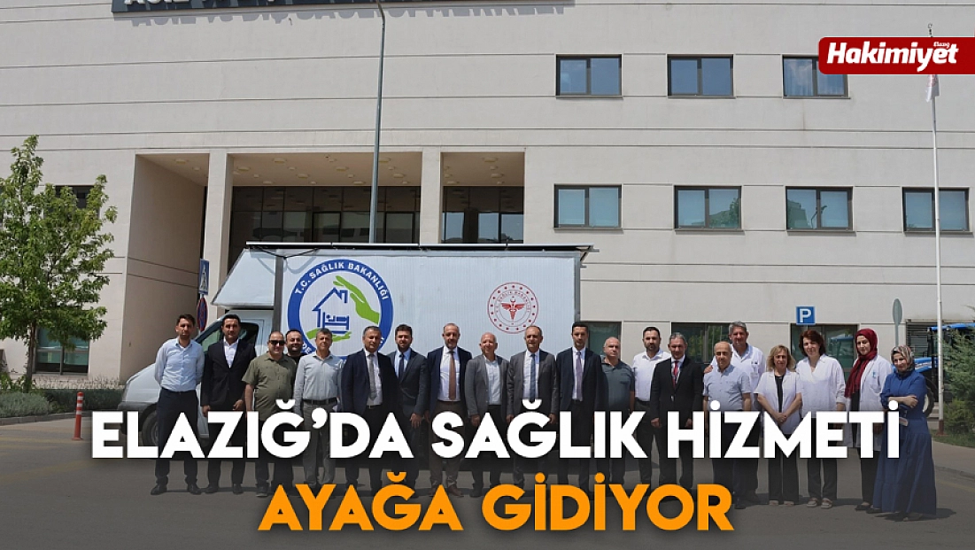 Elazığ’da sağlık hizmeti ayağa gidiyor
