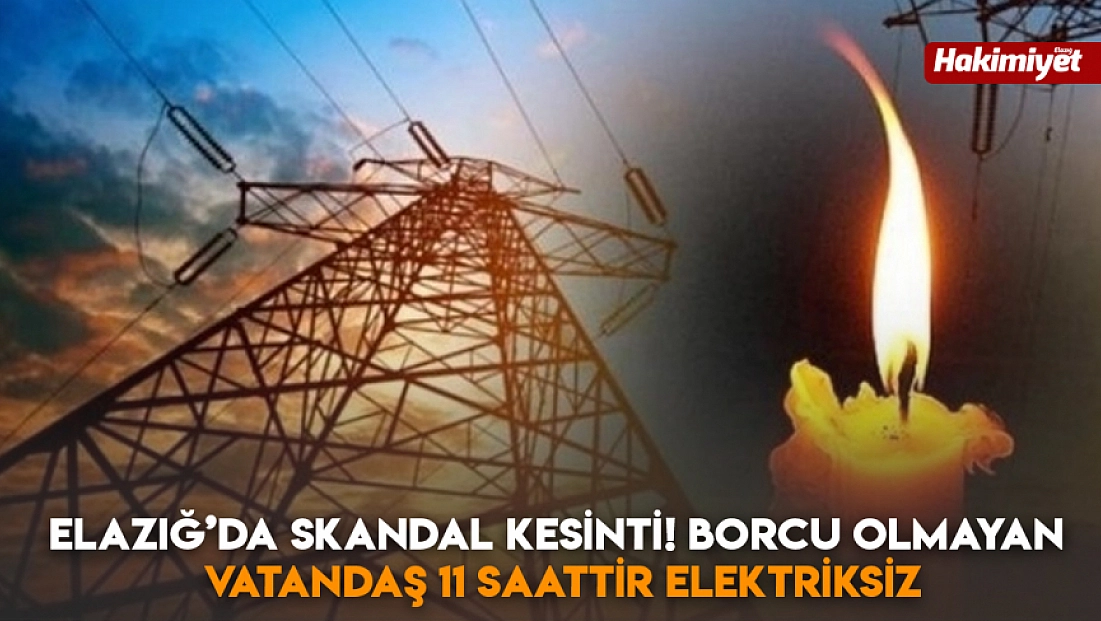Elazığ’da skandal kesinti! Borcu olmayan vatandaş 11 saattir elektriksiz