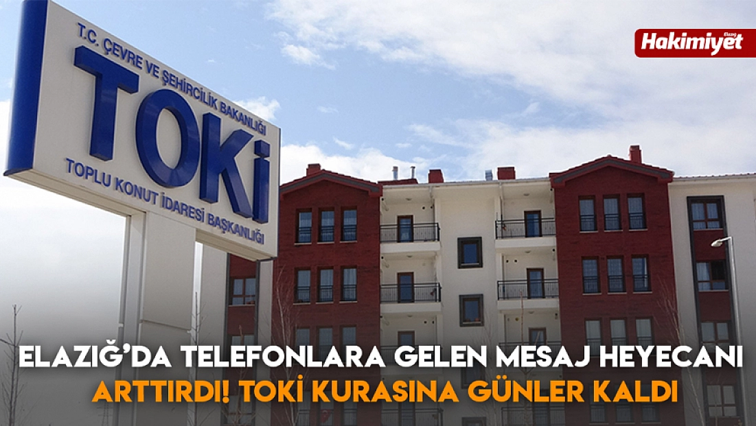 Elazığ’da Telefonlara Gelen Mesaj Heyecanı arttırdı! TOKİ kurasına günler kaldı