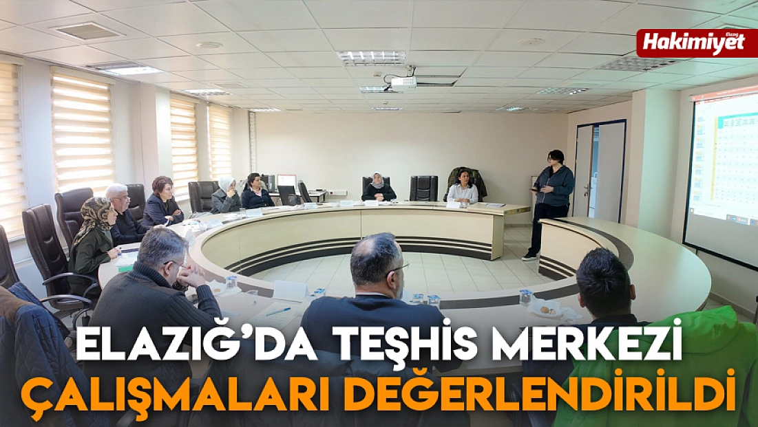 Elazığ’da teşhis merkezi çalışmaları değerlendirildi
