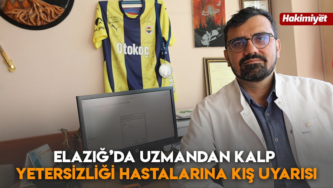 Elazığ’da Uzmandan kalp yetersizliği hastalarına kış uyarısı