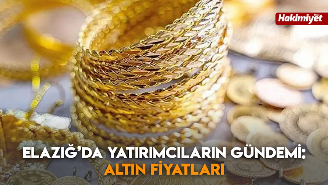 Elazığ’da yatırımcıların gündemi: Altın fiyatları
