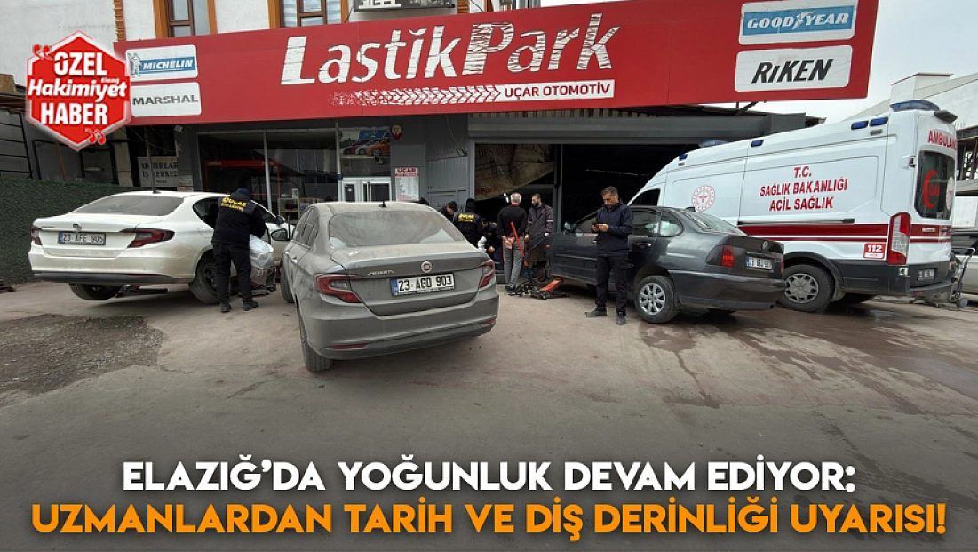 Elazığ’da yoğunluk devam ediyor: Uzmanlardan tarih ve diş derinliği uyarısı!