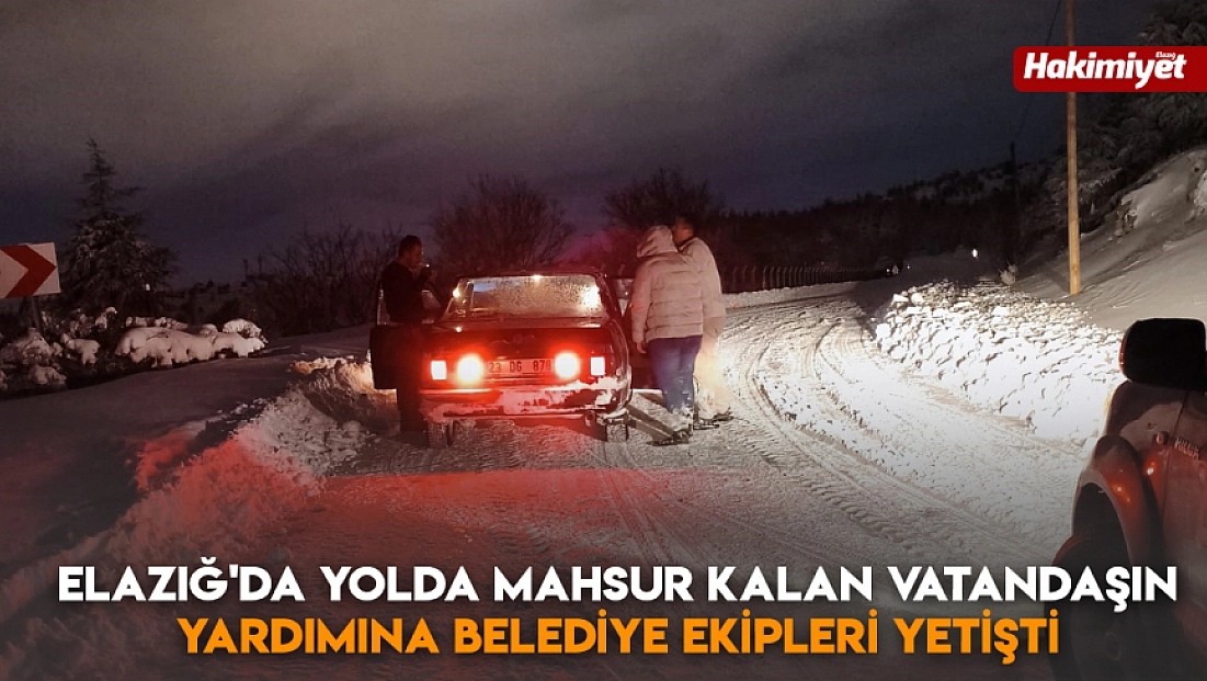 Elazığ'da yolda mahsur kalan vatandaşın yardımına Belediye ekipleri yetişti