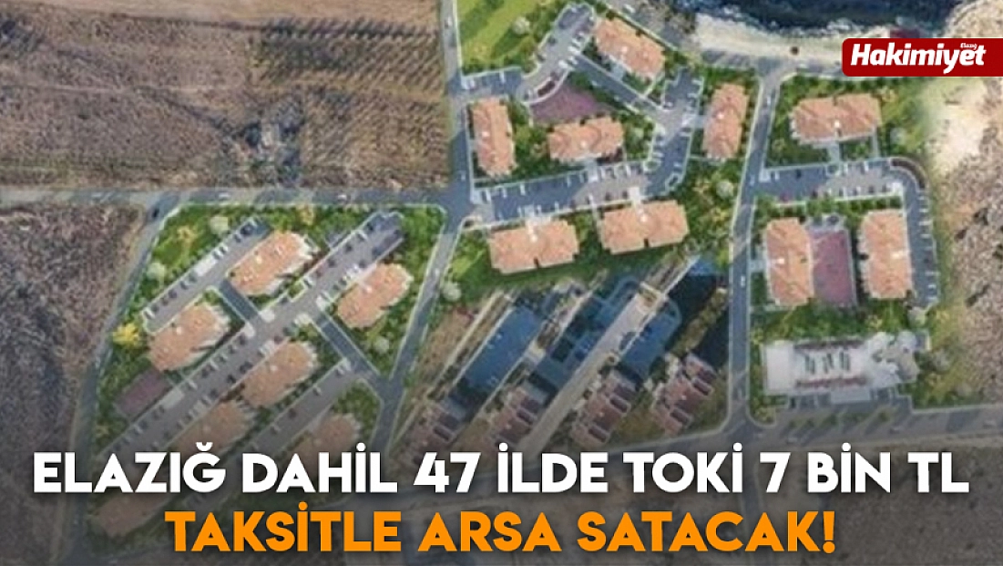 Elazığ dahil 47 ilde TOKİ 7 bin TL taksitle arsa satacak!