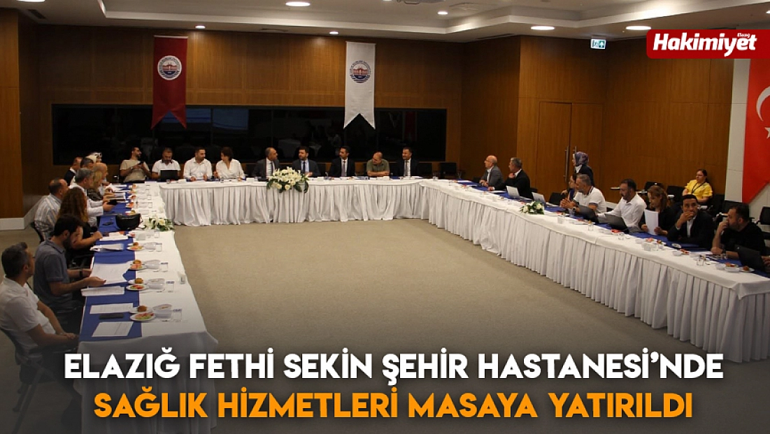 Elazığ Fethi Sekin Şehir Hastanesi’nde Sağlık Hizmetleri masaya yatırıldı