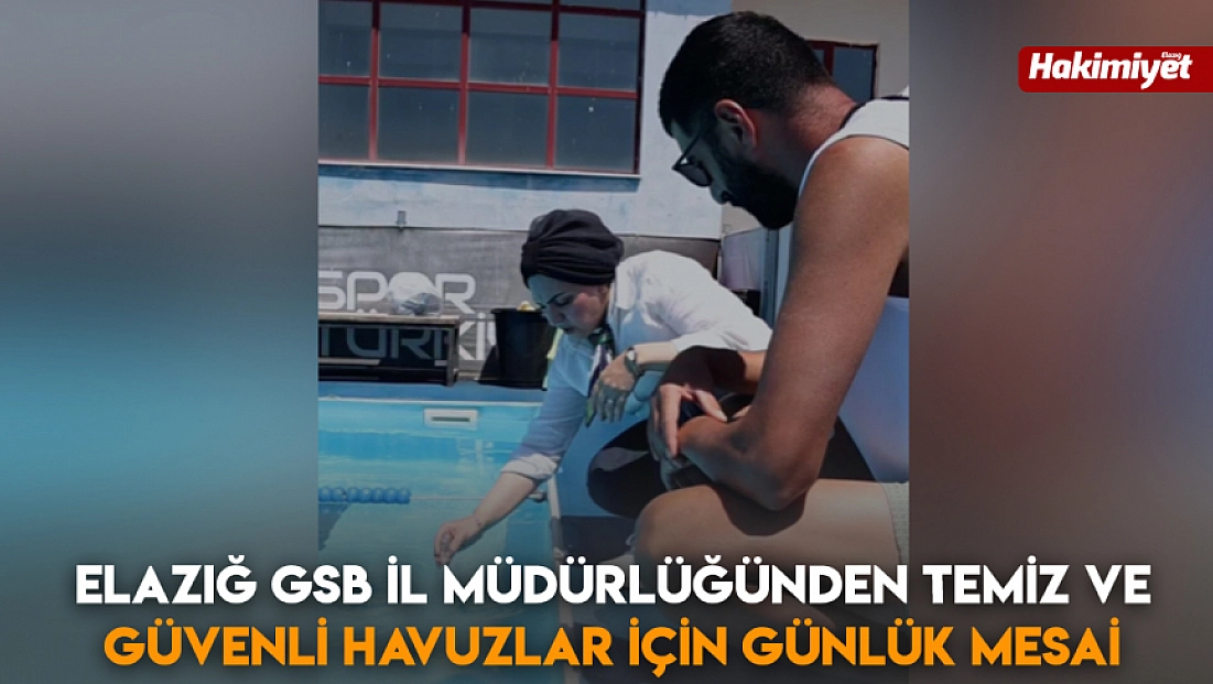 Elazığ GSB il müdürlüğünden temiz ve güvenli havuzlar için günlük mesai