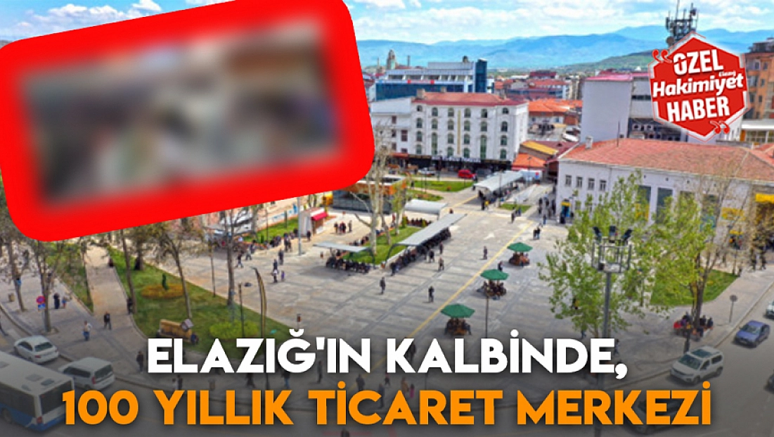 Elazığ'ın kalbinde, 100 yıllık ticaret merkezi
