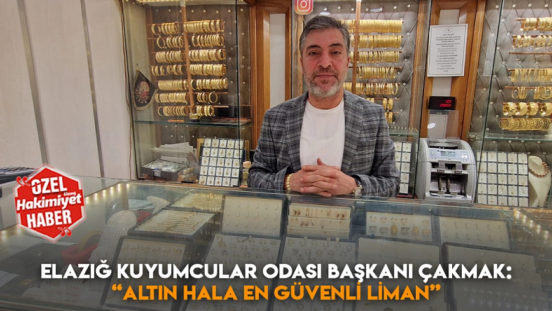 Elazığ Kuyumcular Odası Başkanı Çakmak: ‘Altın hala en güvenli liman’