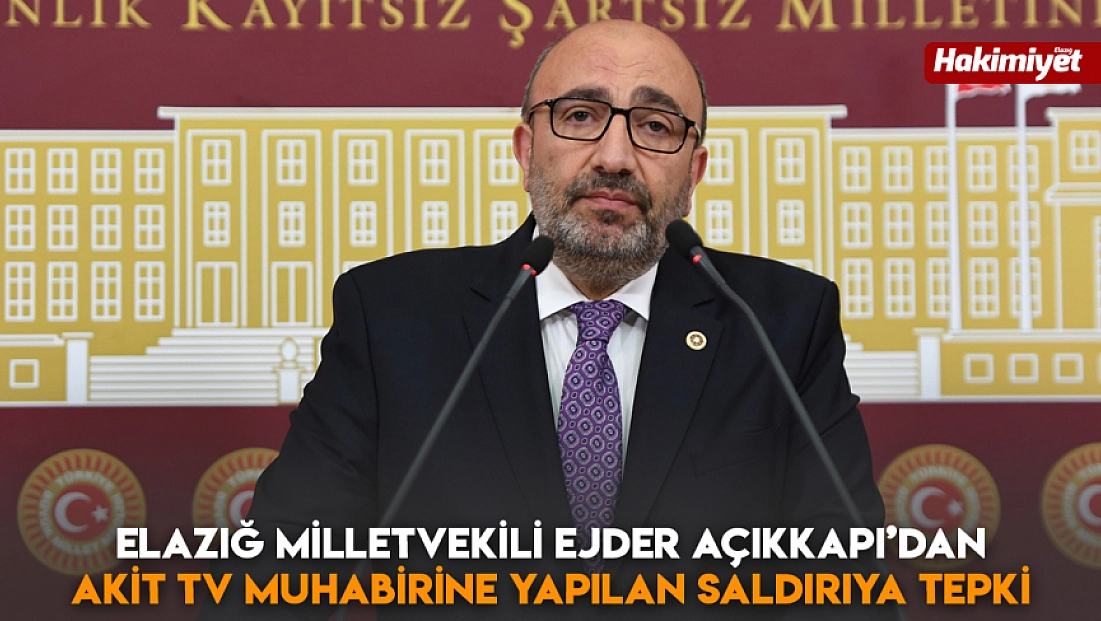 Elazığ Milletvekili Ejder Açıkkapı’dan Akit Tv muhabirine yapılan saldırıya tepki