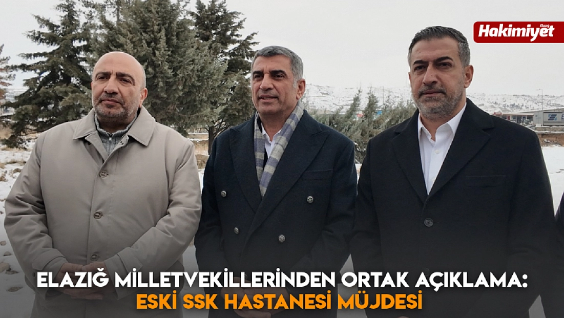 Elazığ milletvekillerinden ortak açıklama: Eski SSK hastanesi müjdesi