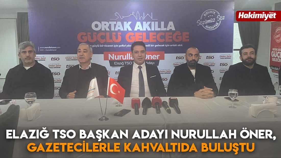 Elazığ TSO Başkan Adayı Nurullah Öner, gazetecilerle kahvaltıda buluştu