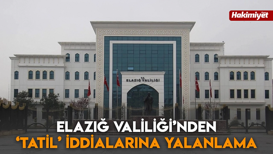 Elazığ Valiliği’nden ‘tatil’ iddialarına yalanlama