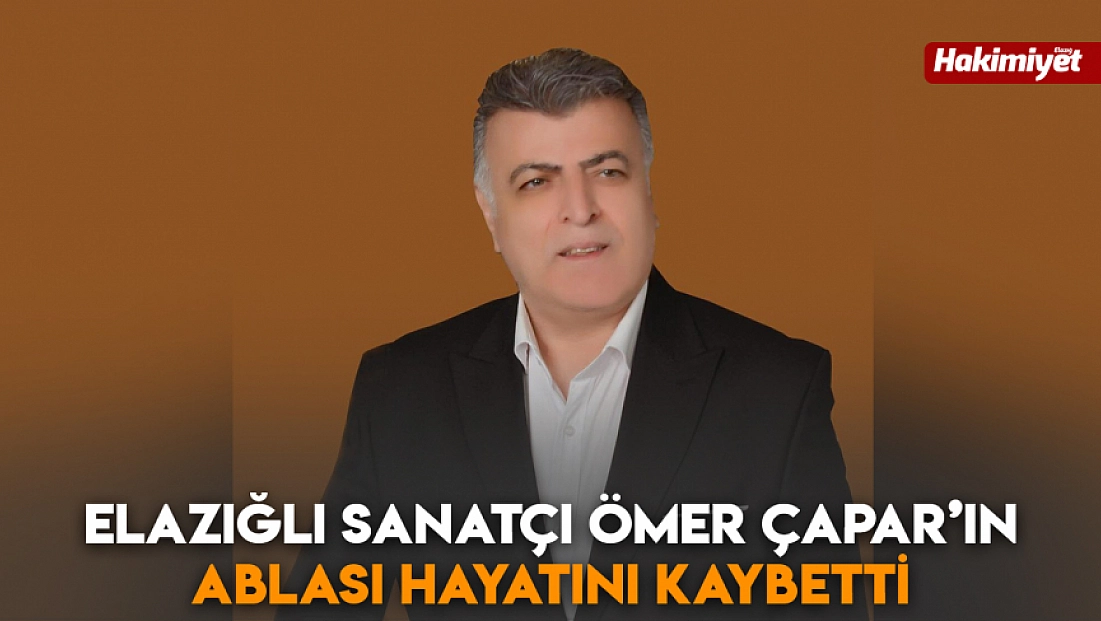 Elazığlı Sanatçı Ömer Çapar’ın ablası hayatını kaybetti