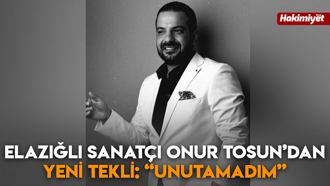 Elazığlı sanatçı Onur Tosun’dan yeni tekli: 'Unutamadım'
