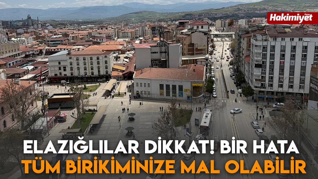 Elazığlılar dikkat! Bir hata tüm birikiminize mal olabilir
