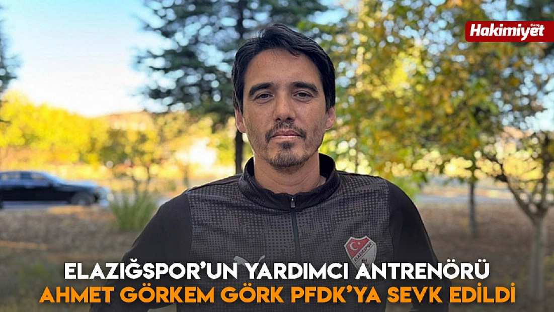 Elazığspor’un yardımcı antrenörü Ahmet Görkem Görk PFDK’ya sevk edildi