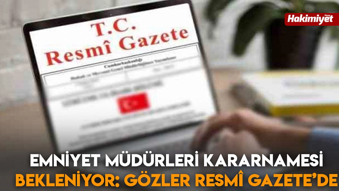 Emniyet Müdürleri Kararnamesi Bekleniyor: Gözler Resmî Gazete’de
