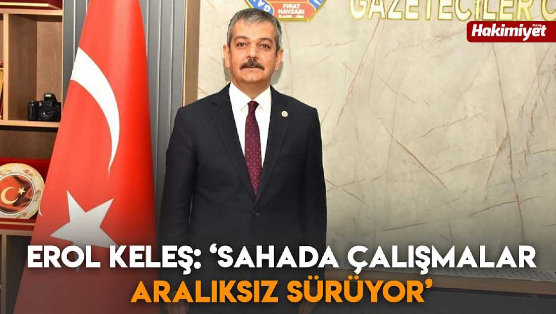 Erol Keleş: ‘Sahada çalışmalar aralıksız sürüyor’