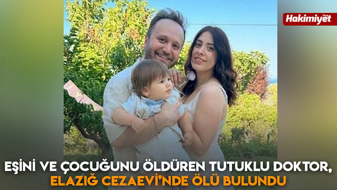 Eşini ve çocuğunu öldüren tutuklu doktor, Elazığ Cezaevi’nde ölü bulundu
