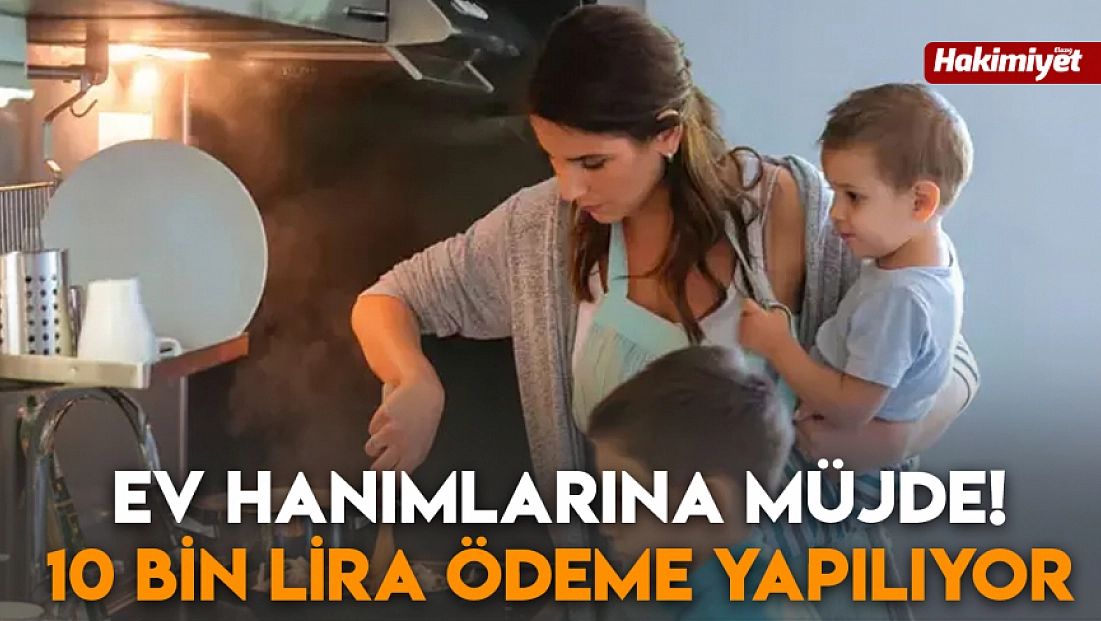 Ev hanımlarına müjde! 10 bin lira ödeme yapılıyor