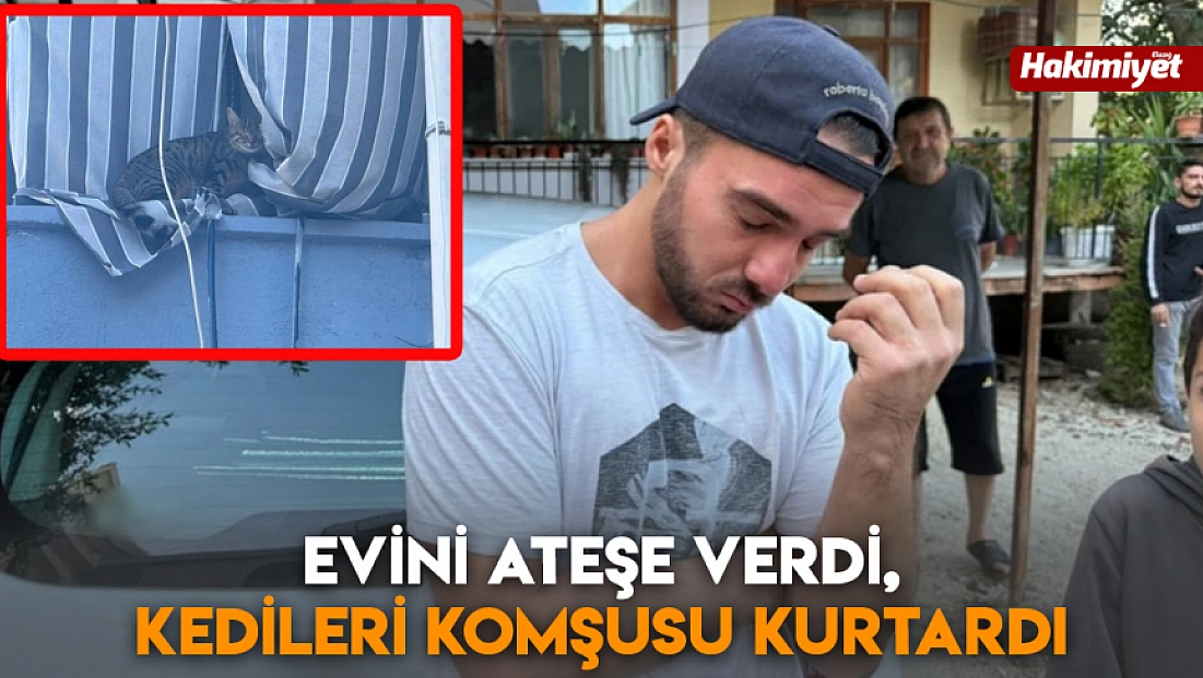 Evini ateşe verdi, kedileri komşusu kurtardı