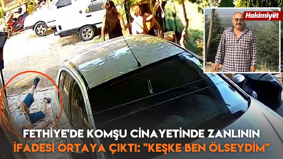 Fethiye'de komşu cinayetinde zanlının ifadesi ortaya çıktı: ‘keşke ben ölseydim’