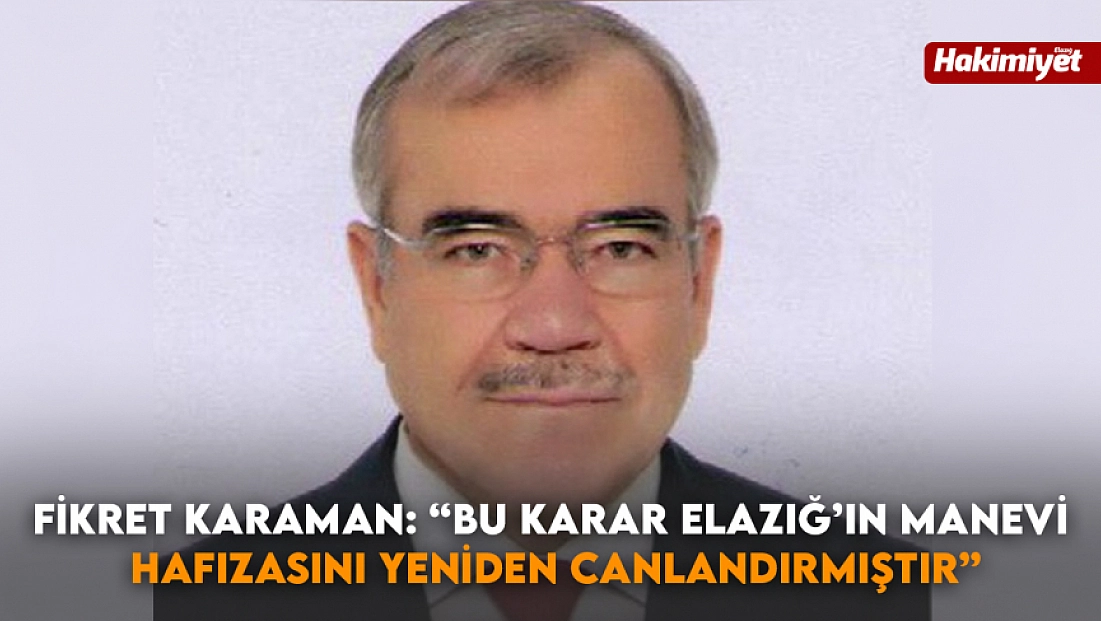 Fikret Karaman: ‘Bu karar Elazığ’ın manevi hafızasını yeniden canlandırmıştır’
