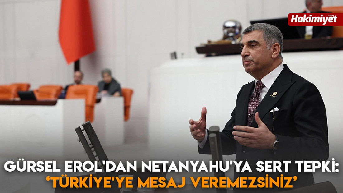 Gürsel Erol'dan Netanyahu'ya sert tepki: ‘Türkiye'ye mesaj veremezsiniz’