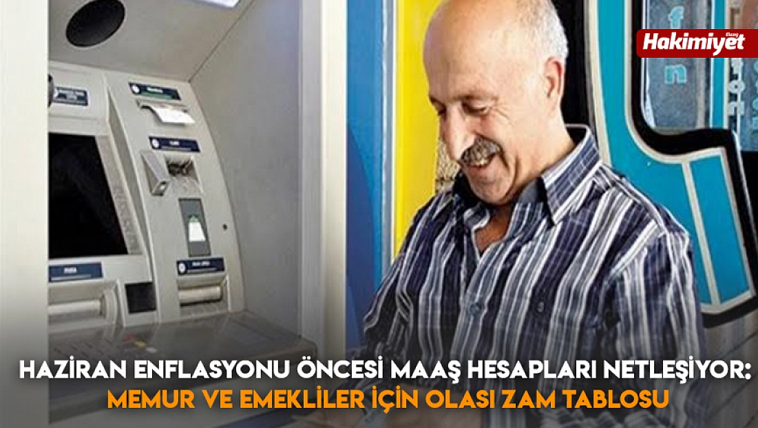 Haziran enflasyonu öncesi maaş hesapları netleşiyor: Memur ve emekliler için olası zam tablosu
