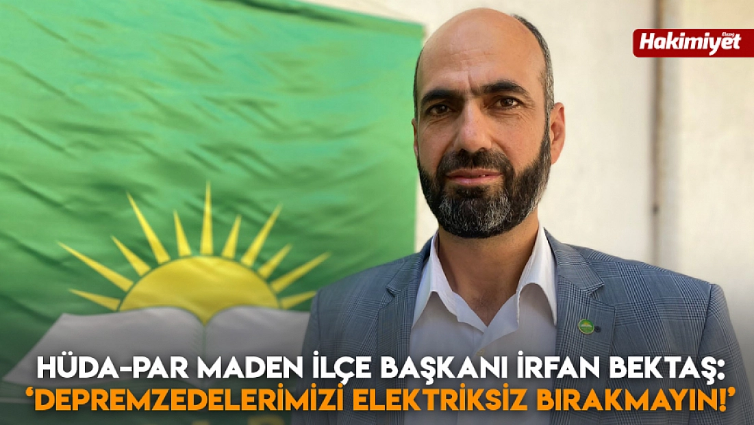 HÜDA-PAR Maden İlçe Başkanı İrfan Bektaş: ‘Depremzedelerimizi elektriksiz bırakmayın!’