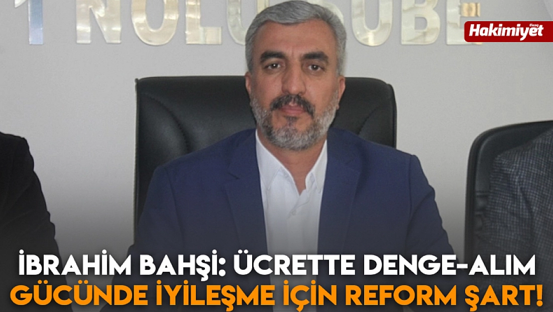 İbrahim Bahşi: Ücrette denge-alım gücünde iyileşme için reform şart!