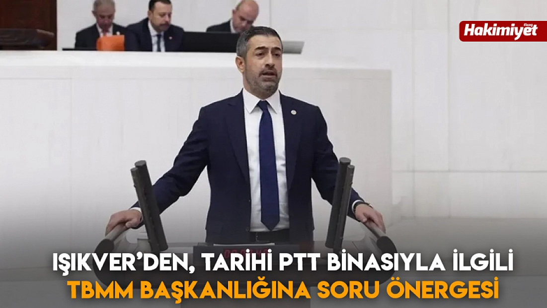 Işıkver’den, tarihi PTT binasıyla ilgili TBMM başkanlığına soru önergesi