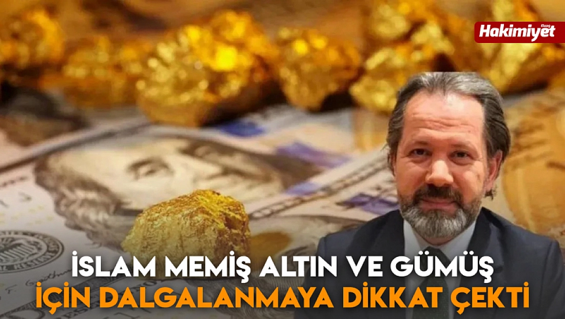 İslam Memiş altın ve gümüş için dalgalanmaya dikkat çekti