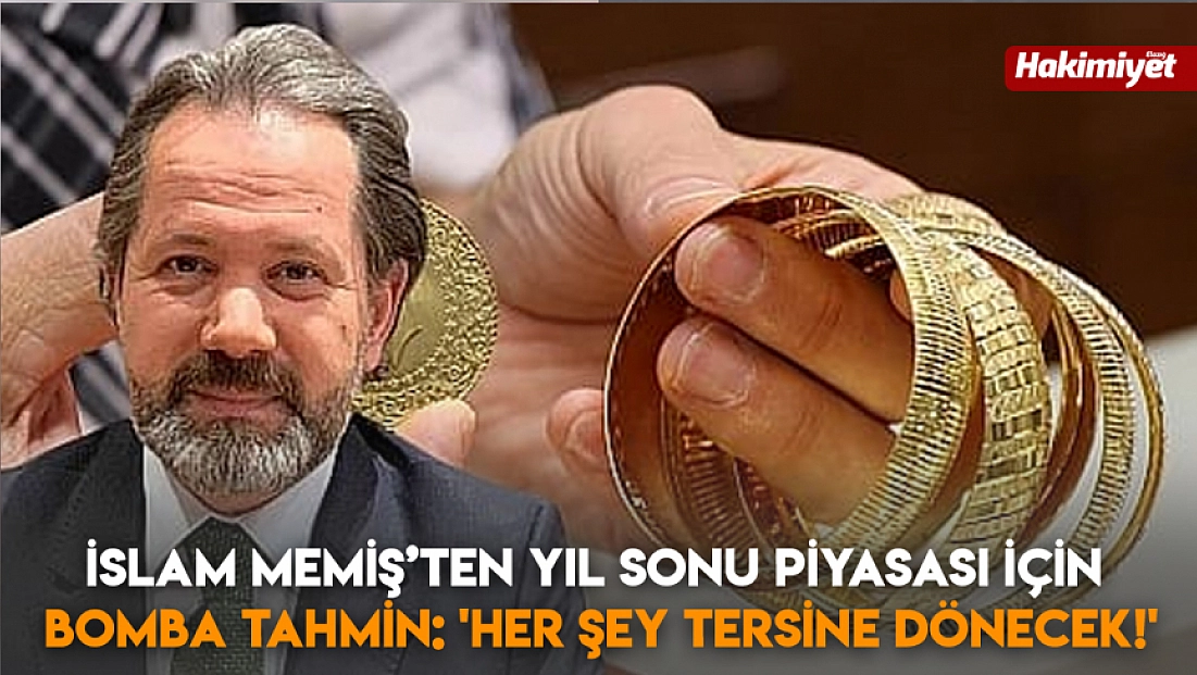 İslam Memiş’ten yıl sonu piyasası için bomba tahmin: 'Her şey tersine dönecek!'