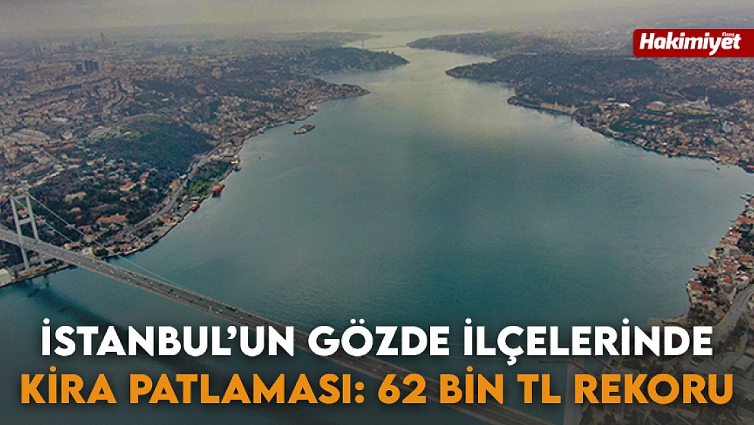 İstanbul’un gözde ilçelerinde kira patlaması: 62 bin TL rekoru