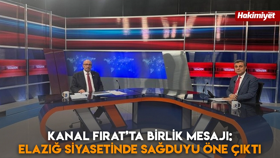 Kanal Fırat’ta Birlik Mesajı: Elazığ siyasetinde sağduyu öne çıktı