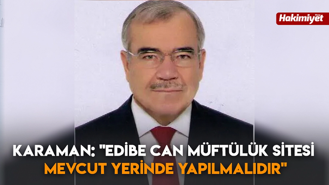 Karaman: 'Edibe Can Müftülük Sitesi Mevcut Yerinde Yapılmalıdır'
