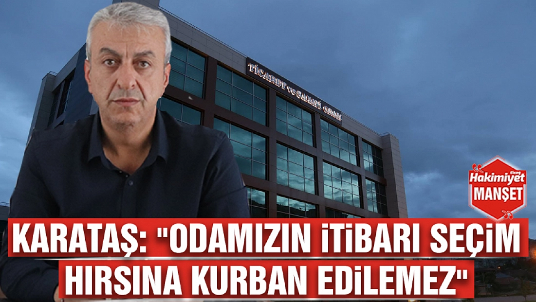 Karataş: 'Odamızın itibarı seçim hırsına kurban edilemez'
