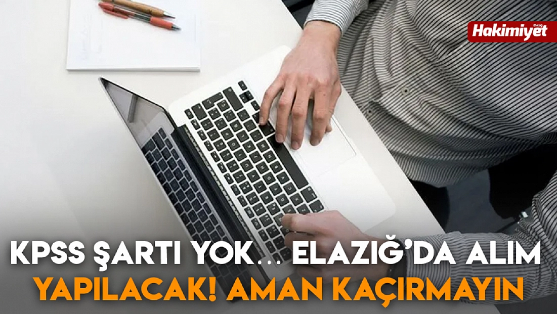 KPSS şartı yok… Elazığ’da alım yapılacak! Aman kaçırmayın