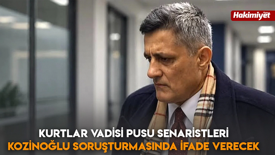 Kurtlar vadisi pusu senaristleri Kozinoğlu soruşturmasında ifade verecek