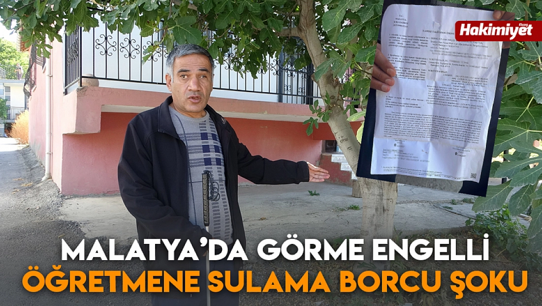 Malatya’da görme engelli öğretmene sulama borcu şoku