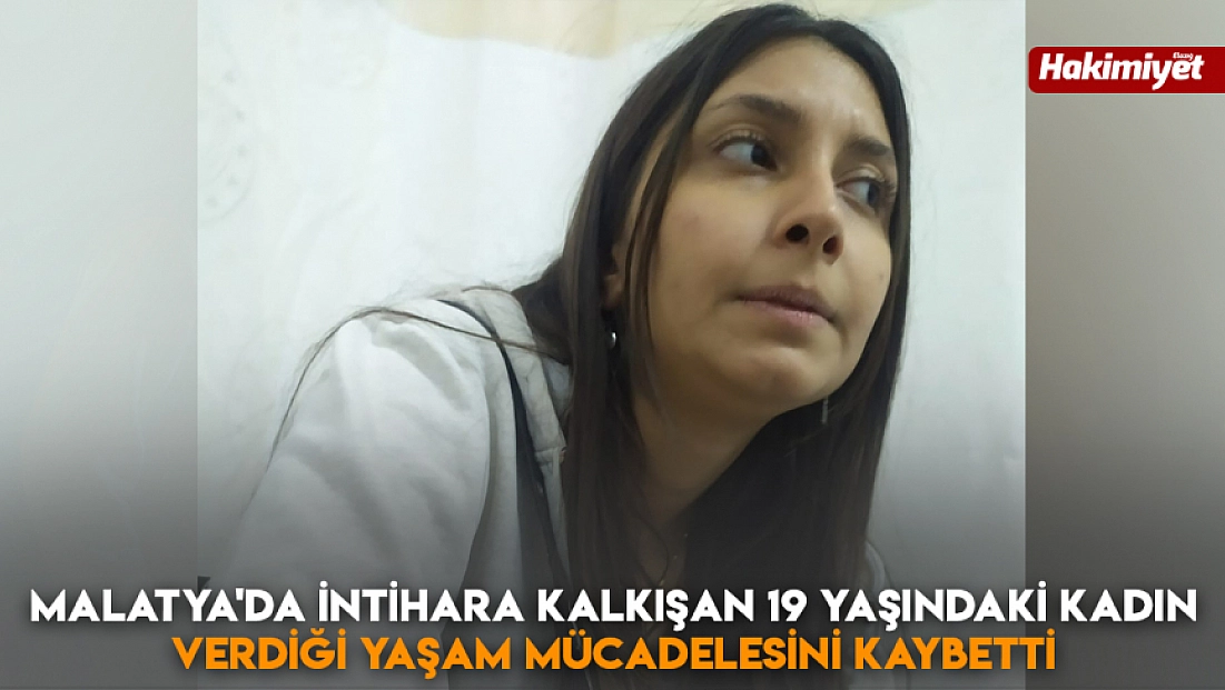 Malatya'da intihara kalkışan 19 yaşındaki kadın verdiği yaşam mücadelesini kaybetti