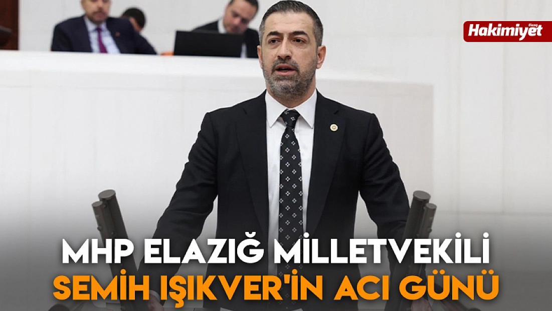 MHP Elazığ Milletvekili Semih Işıkver'in acı günü