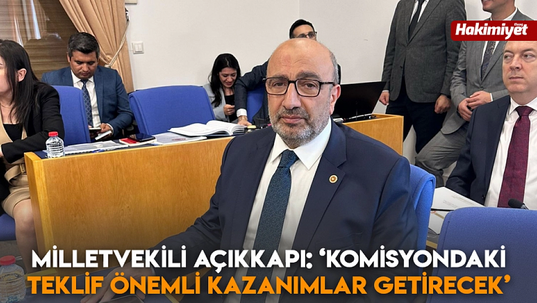 Milletvekili Açıkkapı: ‘Komisyondaki teklif önemli kazanımlar getirecek'