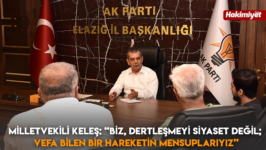 Milletvekili Keleş: 'Biz, dertleşmeyi siyaset değil; vefa bilen bir hareketin mensuplarıyız'