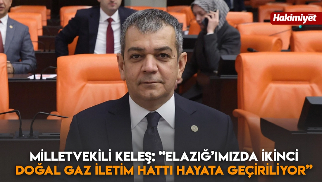 Milletvekili Keleş: 'Elazığ’ımızda ikinci doğal gaz iletim hattı hayata geçiriliyor'